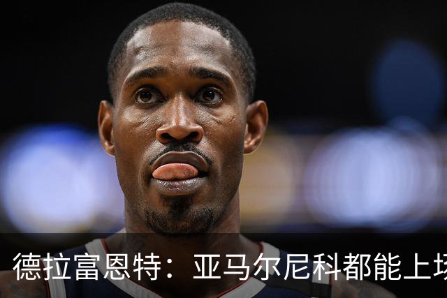 德拉富恩特：亚马尔尼科都能上场 库库去皇马为他开心