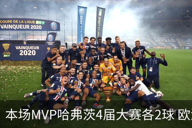 本场MVP哈弗茨4届大赛各2球 欧洲球员仅逊于凯恩姆巴佩