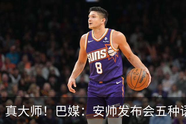 真大师！巴媒：安帅发布会五种语言灵活转换，英西意法葡游刃有余