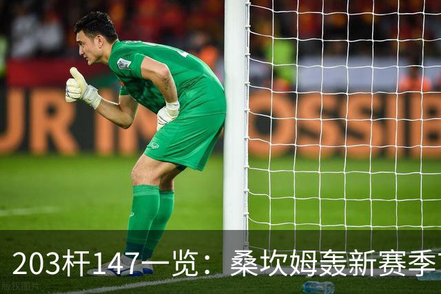 203杆147一览：桑坎姆轰新赛季首杆 有望分巨奖